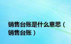 销售台账是什么意思（销售台账）
