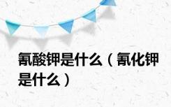 氰酸钾是什么（氰化钾是什么）