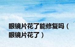 眼镜片花了能修复吗（眼镜片花了）