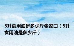5升食用油是多少斤张家口（5升食用油是多少斤）
