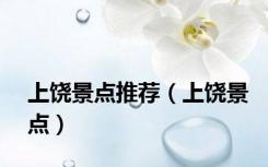 上饶景点推荐（上饶景点）