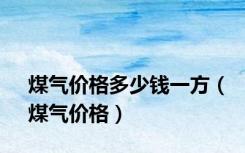 煤气价格多少钱一方（煤气价格）