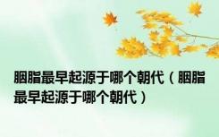 胭脂最早起源于哪个朝代（胭脂最早起源于哪个朝代）