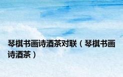 琴棋书画诗酒茶对联（琴棋书画诗酒茶）