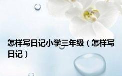 怎样写日记小学三年级（怎样写日记）