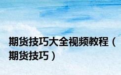期货技巧大全视频教程（期货技巧）