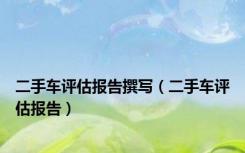 二手车评估报告撰写（二手车评估报告）