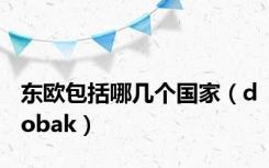 东欧包括哪几个国家（dobak）
