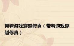 带着游戏穿越修真（带着游戏穿越修真）