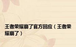 王者荣耀崩了官方回应（王者荣耀崩了）
