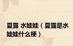 夏露 水娃娃（夏露是水娃娃什么梗）