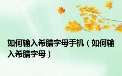如何输入希腊字母手机（如何输入希腊字母）