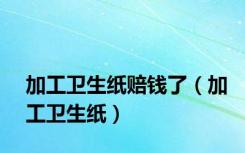 加工卫生纸赔钱了（加工卫生纸）
