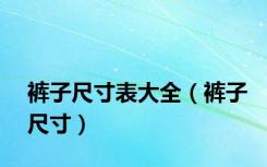 裤子尺寸表大全（裤子尺寸）