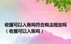 收据可以入账吗符合税法规定吗（收据可以入账吗）