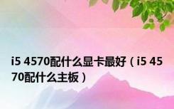 i5 4570配什么显卡最好（i5 4570配什么主板）