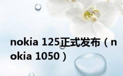 nokia 125正式发布（nokia 1050）