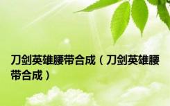 刀剑英雄腰带合成（刀剑英雄腰带合成）