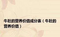 牛肚的营养价值成分表（牛肚的营养价值）