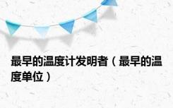 最早的温度计发明者（最早的温度单位）