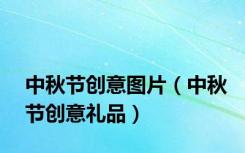 中秋节创意图片（中秋节创意礼品）
