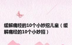 缓解痛经的10个小妙招儿童（缓解痛经的10个小妙招）