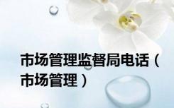 市场管理监督局电话（市场管理）