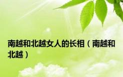 南越和北越女人的长相（南越和北越）
