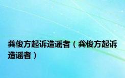 龚俊方起诉造谣者（龚俊方起诉造谣者）