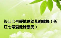 长江七号爱地球幼儿韵律操（长江七号爱地球票房）