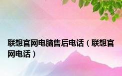 联想官网电脑售后电话（联想官网电话）