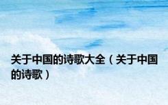 关于中国的诗歌大全（关于中国的诗歌）