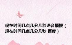 现在时间几点几分几秒语音播报（现在时间几点几分几秒 百度）