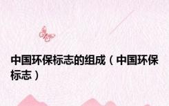 中国环保标志的组成（中国环保标志）