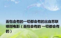 面包会有的一切都会有的出自苏联哪部电影（面包会有的 一切都会有的）