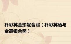 朴彩英金珍妮合照（朴彩英晒与金高银合照）
