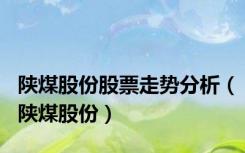 陕煤股份股票走势分析（陕煤股份）