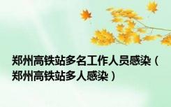 郑州高铁站多名工作人员感染（郑州高铁站多人感染）