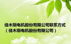 佳木斯电机股份有限公司联系方式（佳木斯电机股份有限公司）