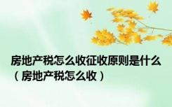 房地产税怎么收征收原则是什么（房地产税怎么收）