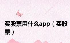 买股票用什么app（买股票）