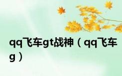 qq飞车gt战神（qq飞车g）