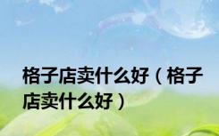格子店卖什么好（格子店卖什么好）