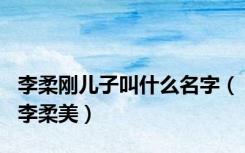李柔刚儿子叫什么名字（李柔美）