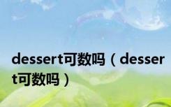 dessert可数吗（dessert可数吗）