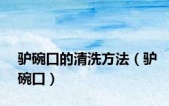 驴碗口的清洗方法（驴碗口）