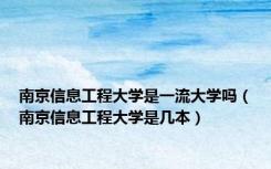 南京信息工程大学是一流大学吗（南京信息工程大学是几本）