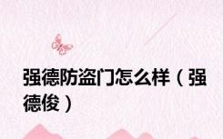 强德防盗门怎么样（强德俊）