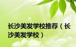 长沙美发学校推荐（长沙美发学校）