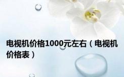 电视机价格1000元左右（电视机价格表）